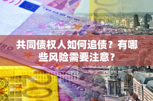 济南共同债权人如何追债？有哪些风险需要注意？