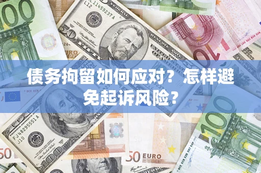 济南债务拘留如何应对？怎样避免起诉风险？