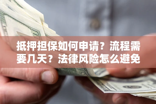 济南抵押担保如何申请？流程需要几天？法律风险怎么避免？避坑指南