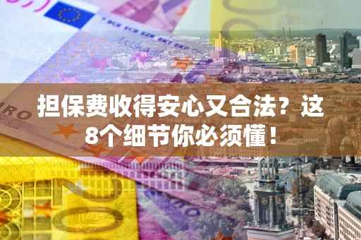济南担保费收得安心又合法？这8个细节你必须懂！