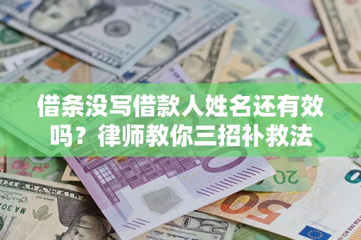 济南借条没写借款人姓名还有效吗？律师教你三招补救法