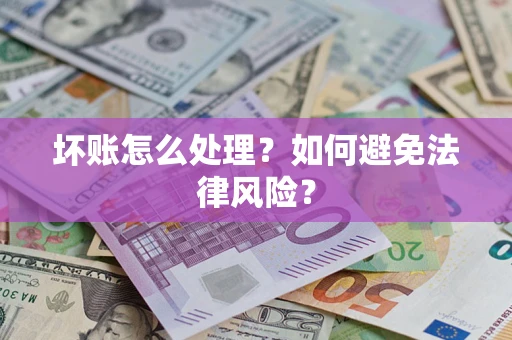 济南坏账怎么处理？如何避免法律风险？