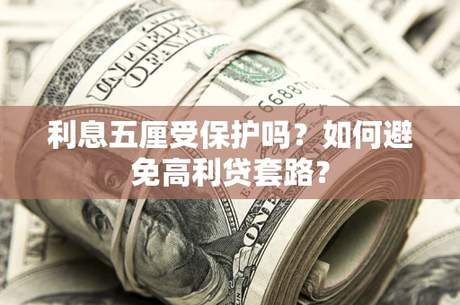济南利息五厘受保护吗？如何避免高利贷套路？