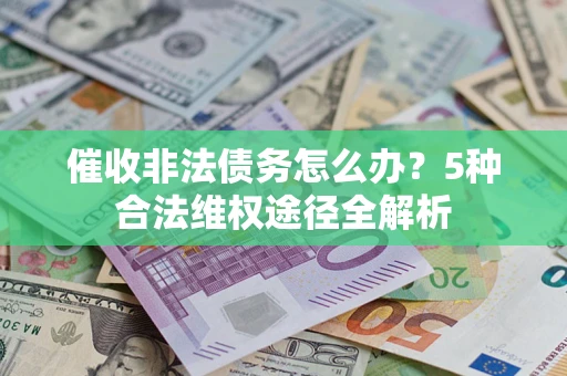 济南催收非法债务怎么办？5种合法维权途径全解析