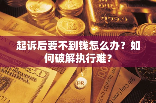 济南起诉后要不到钱怎么办？如何破解执行难？
