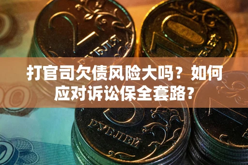 济南打官司欠债风险大吗？如何应对诉讼保全套路？