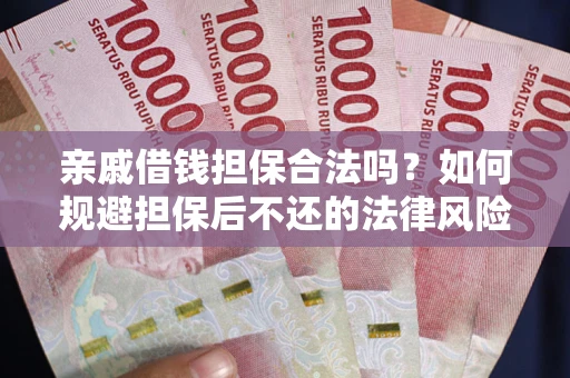 济南亲戚借钱担保合法吗？如何规避担保后不还的法律风险？