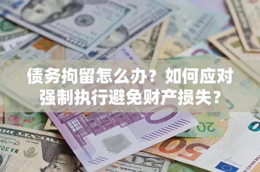 济南债务拘留怎么办？如何应对强制执行避免财产损失？