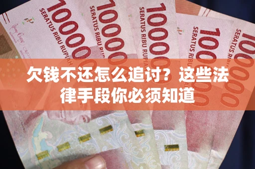 济南欠钱不还怎么追讨？这些法律手段你必须知道