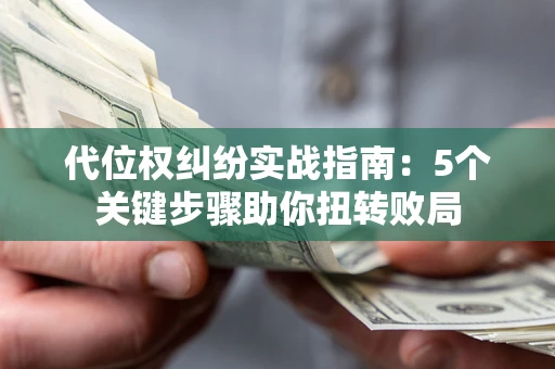 济南代位权纠纷实战指南：5个关键步骤助你扭转败局