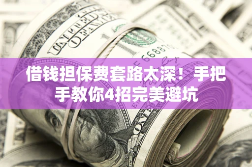 济南借钱担保费套路太深！手把手教你4招完美避坑