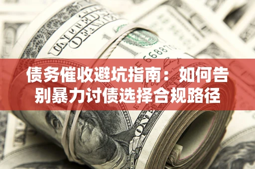 济南债务催收避坑指南：如何告别暴力讨债选择合规路径