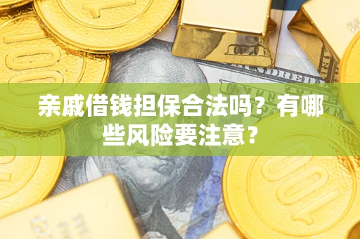 济南亲戚借钱担保合法吗？有哪些风险要注意？