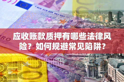 济南应收账款质押有哪些法律风险？如何规避常见陷阱？