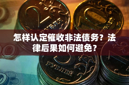 济南怎样认定催收非法债务？法律后果如何避免？