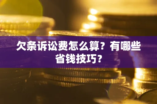 济南欠条诉讼费怎么算？有哪些省钱技巧？