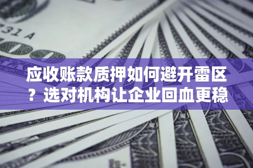济南应收账款质押如何避开雷区？选对机构让企业回血更稳