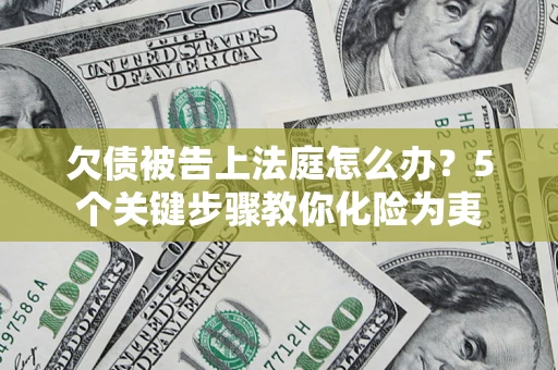 济南欠债被告上法庭怎么办？5个关键步骤教你化险为夷