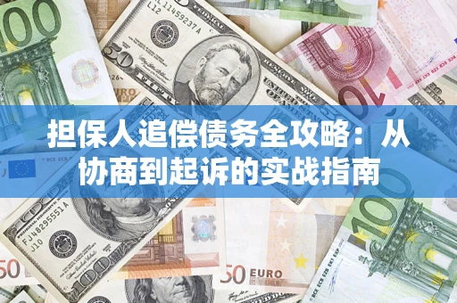 济南担保人追偿债务全攻略：从协商到起诉的实战指南