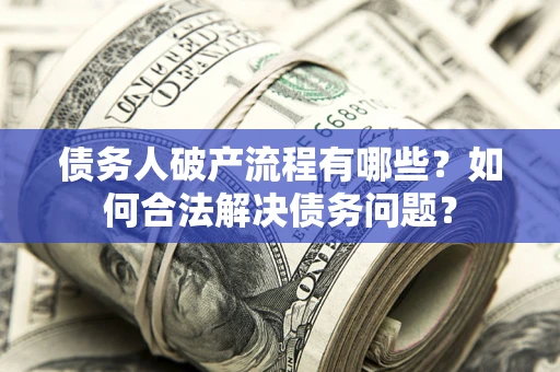 济南债务人破产流程有哪些？如何合法解决债务问题？