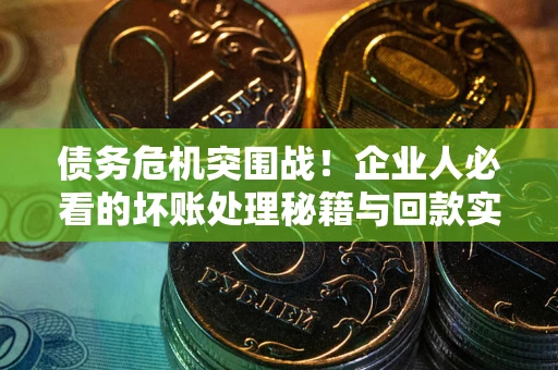 济南债务危机突围战！企业人必看的坏账处理秘籍与回款实战指南