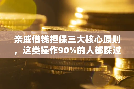 济南亲戚借钱担保三大核心原则，这类操作90%的人都踩过坑！附法院判决案例