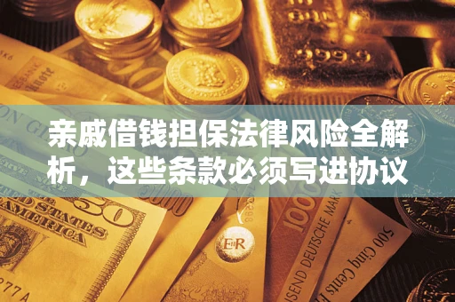 济南亲戚借钱担保法律风险全解析，这些条款必须写进协议
