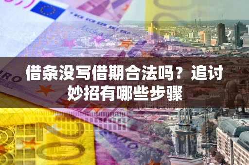 济南借条没写借期合法吗？追讨妙招有哪些步骤