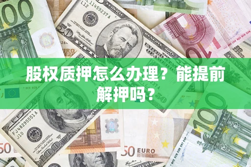 济南股权质押怎么办理？能提前解押吗？