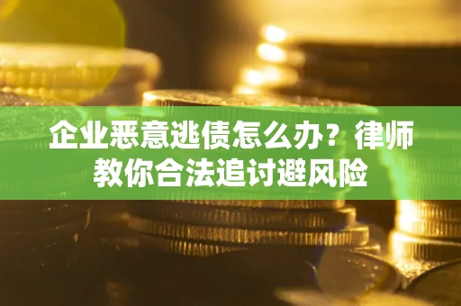 济南企业恶意逃债怎么办？律师教你合法追讨避风险