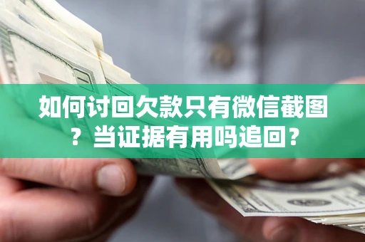 济南如何讨回欠款只有微信截图？当证据有用吗追回？