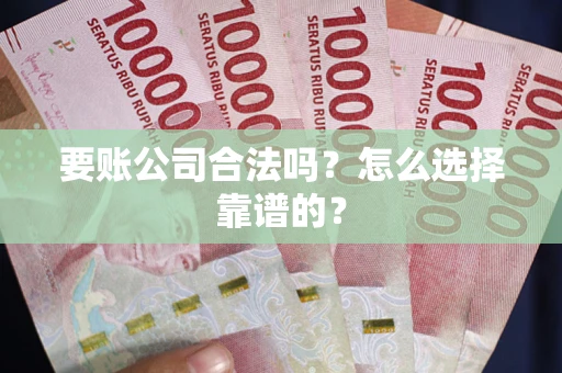 济南要账公司合法吗？怎么选择靠谱的？