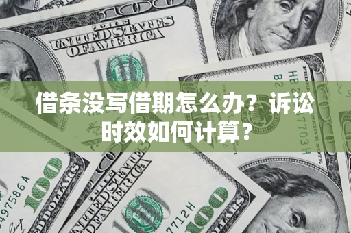 济南借条没写借期怎么办？诉讼时效如何计算？