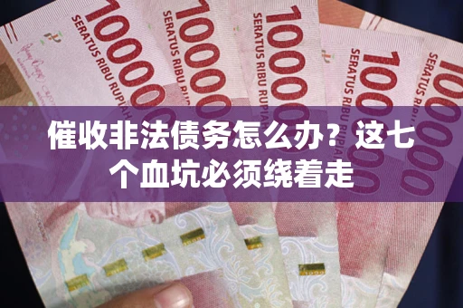 济南催收非法债务怎么办？这七个血坑必须绕着走