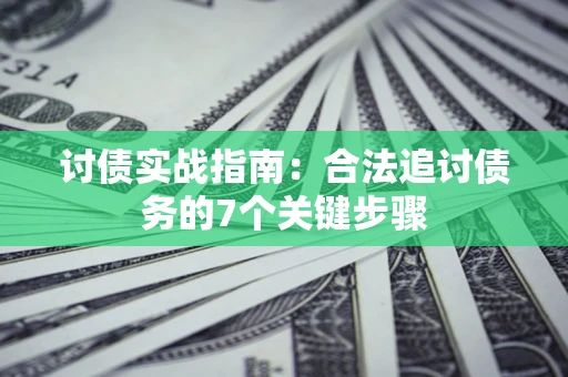 济南讨债实战指南：合法追讨债务的7个关键步骤