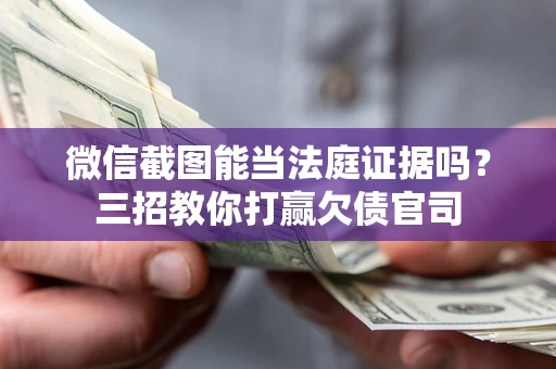 济南微信截图能当法庭证据吗？三招教你打赢欠债官司