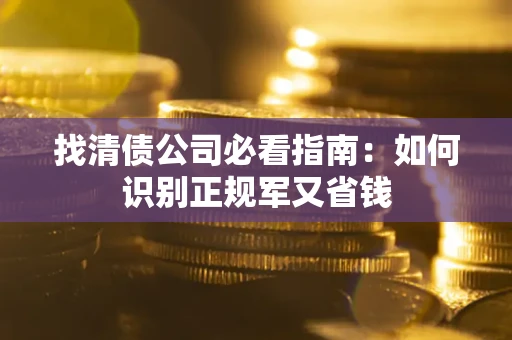济南找清债公司必看指南：如何识别正规军又省钱