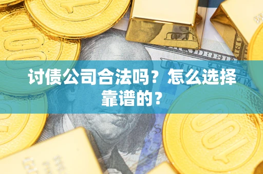 济南讨债公司合法吗？怎么选择靠谱的？
