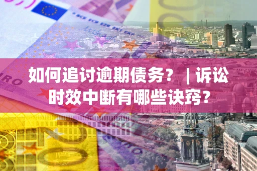 济南如何追讨逾期债务？ | 诉讼时效中断有哪些诀窍？
