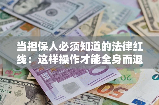 济南当担保人必须知道的法律红线：这样操作才能全身而退