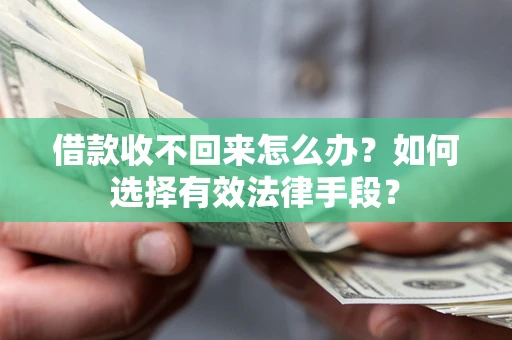 济南借款收不回来怎么办？如何选择有效法律手段？