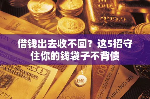 济南借钱出去收不回？这5招守住你的钱袋子不背债