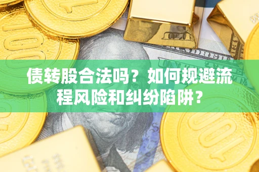 济南债转股合法吗？如何规避流程风险和纠纷陷阱？
