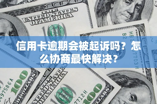 济南信用卡逾期会被起诉吗？怎么协商最快解决？