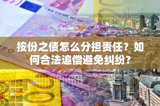 济南按份之债怎么分担责任？如何合法追偿避免纠纷？