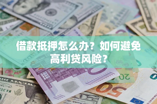 济南借款抵押怎么办？如何避免高利贷风险？
