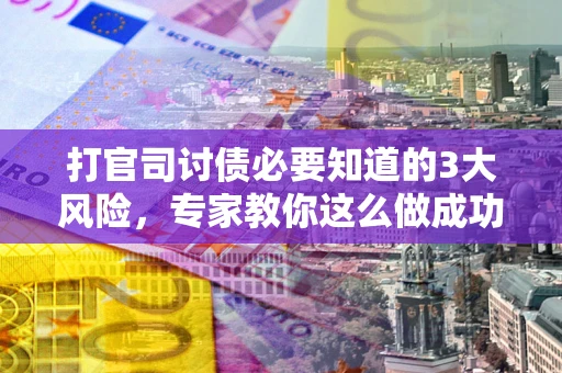济南打官司讨债必要知道的3大风险，专家教你这么做成功率飙升