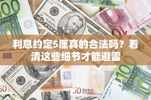 济南利息约定5厘真的合法吗？看清这些细节才能避雷