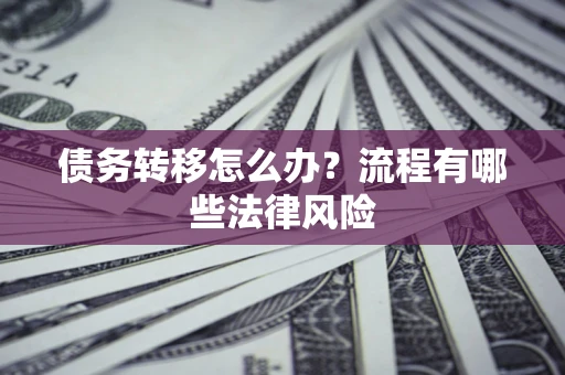 济南债务转移怎么办？流程有哪些法律风险