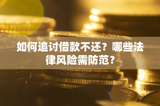 济南如何追讨借款不还？哪些法律风险需防范？